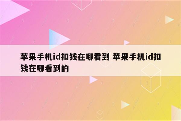 苹果手机id扣钱在哪看到 苹果手机id扣钱在哪看到的