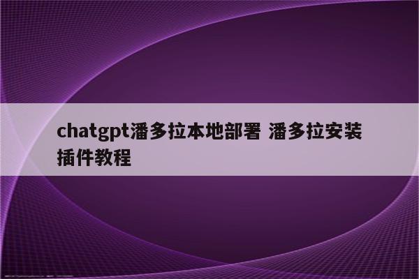 chatgpt潘多拉本地部署 潘多拉安装插件教程