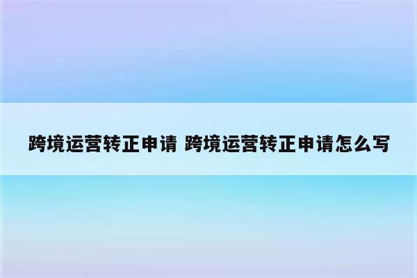 跨境运营转正申请 跨境运营转正申请怎么写