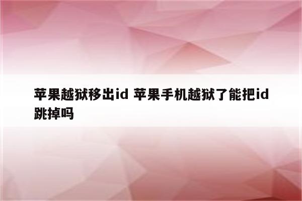 苹果越狱移出id 苹果手机越狱了能把id跳掉吗