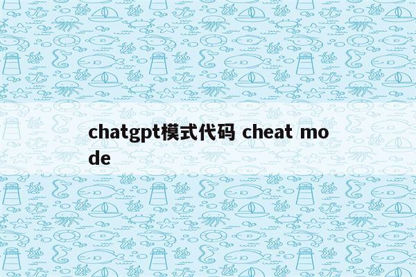 chatgpt模式代码 cheat mode