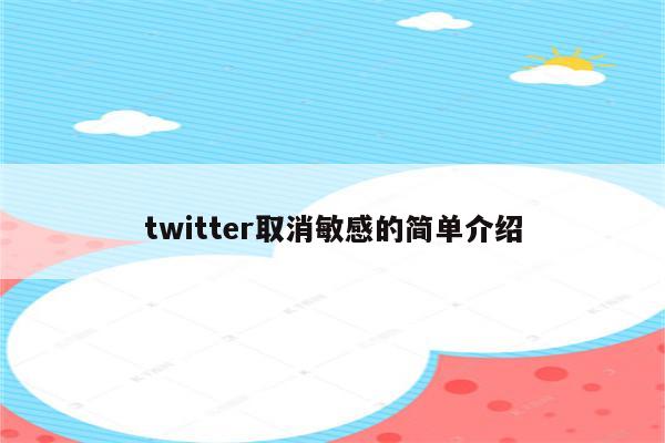 twitter取消敏感的简单介绍