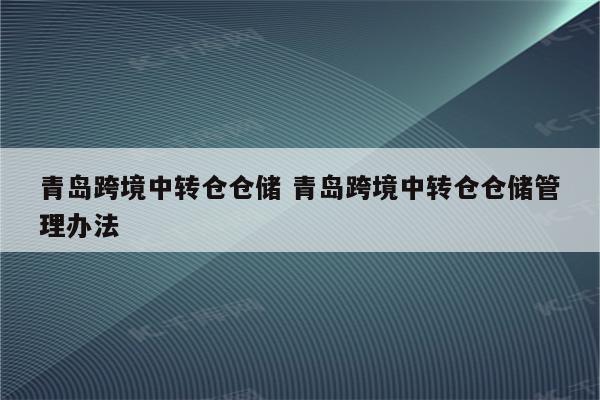 青岛跨境中转仓仓储 青岛跨境中转仓仓储管理办法