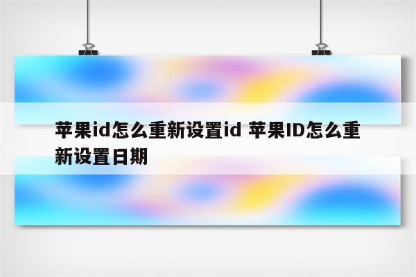 苹果id怎么重新设置id 苹果ID怎么重新设置日期