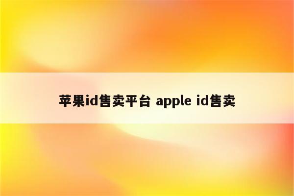 苹果id售卖平台 apple id售卖