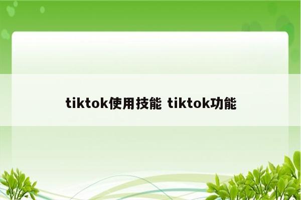 tiktok使用技能 tiktok功能