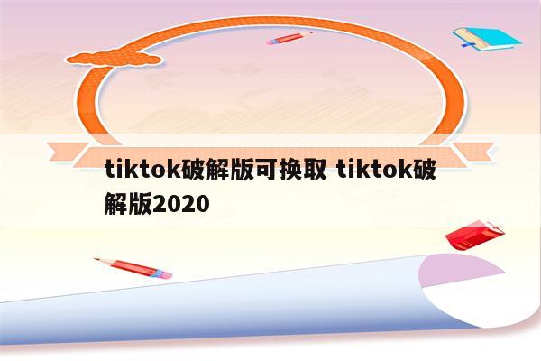 tiktok破解版可换取 tiktok破解版2020