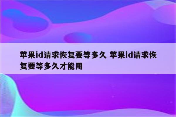 苹果id请求恢复要等多久 苹果id请求恢复要等多久才能用