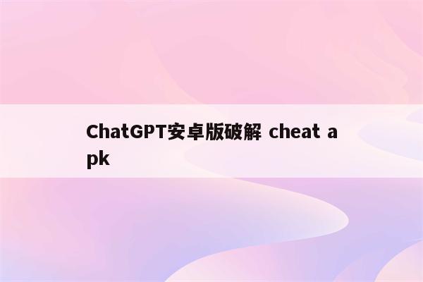 ChatGPT安卓版破解 cheat apk