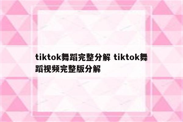 tiktok舞蹈完整分解 tiktok舞蹈视频完整版分解