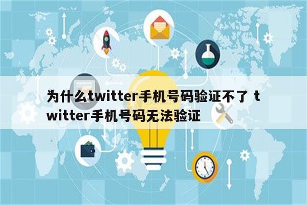 为什么twitter手机号码验证不了 twitter手机号码无法验证