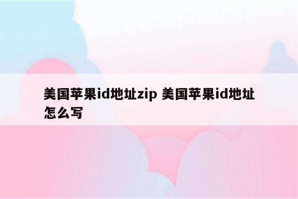 美国苹果id地址zip 美国苹果id地址怎么写