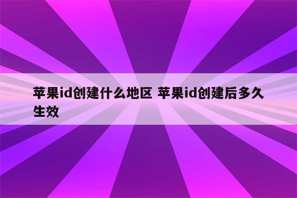 苹果id创建什么地区 苹果id创建后多久生效