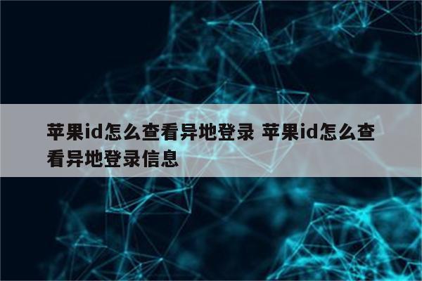 苹果id怎么查看异地登录 苹果id怎么查看异地登录信息