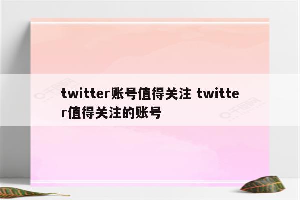 twitter账号值得关注 twitter值得关注的账号