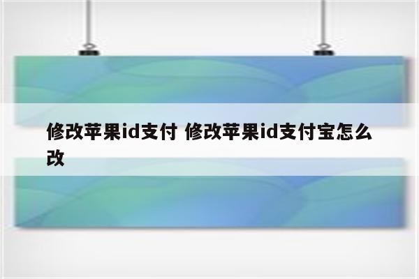 修改苹果id支付 修改苹果id支付宝怎么改