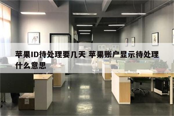 苹果ID待处理要几天 苹果账户显示待处理什么意思