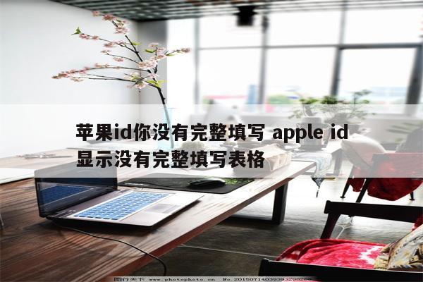 苹果id你没有完整填写 apple id显示没有完整填写表格