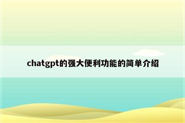 chatgpt的强大便利功能的简单介绍