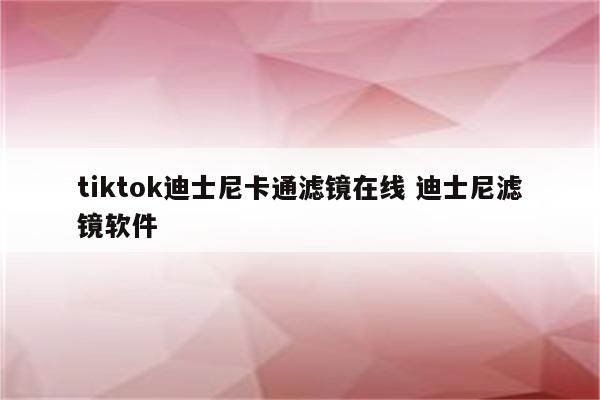 tiktok迪士尼卡通滤镜在线 迪士尼滤镜软件