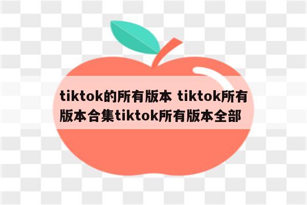 tiktok的所有版本 tiktok所有版本合集tiktok所有版本全部