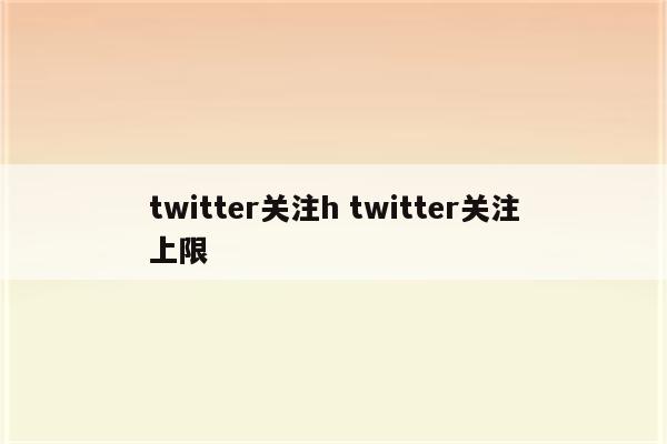 twitter关注h twitter关注上限