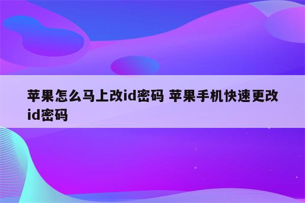 苹果怎么马上改id密码 苹果手机快速更改id密码