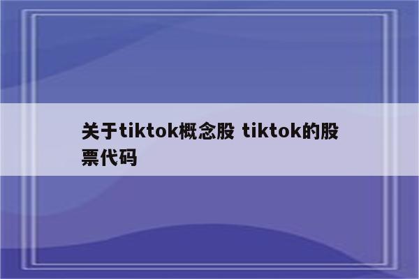 关于tiktok概念股 tiktok的股票代码