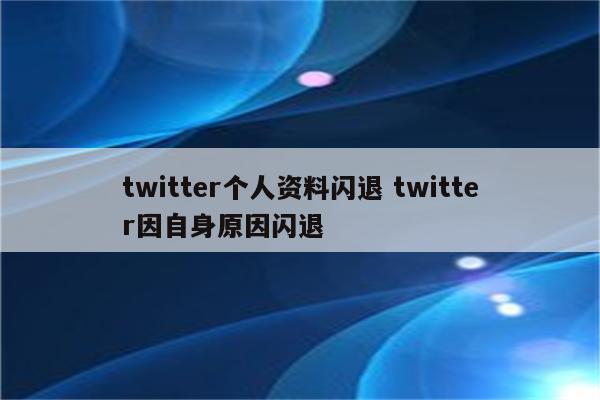 twitter个人资料闪退 twitter因自身原因闪退