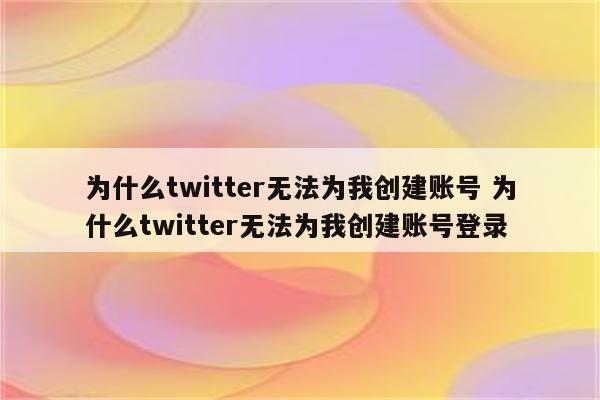 为什么twitter无法为我创建账号 为什么twitter无法为我创建账号登录