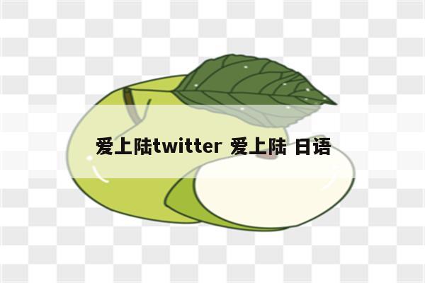 爱上陆twitter 爱上陆 日语