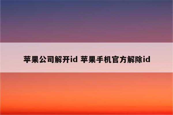 苹果公司解开id 苹果手机官方解除id