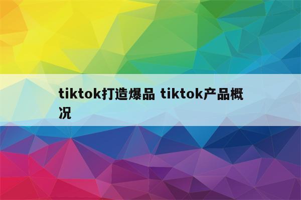 tiktok打造爆品 tiktok产品概况