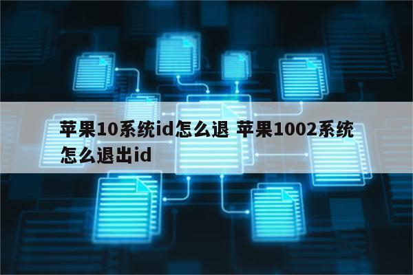 苹果10系统id怎么退 苹果1002系统怎么退出id