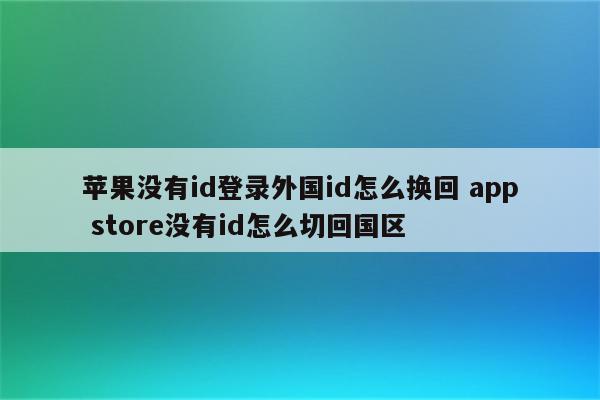 苹果没有id登录外国id怎么换回 app store没有id怎么切回国区