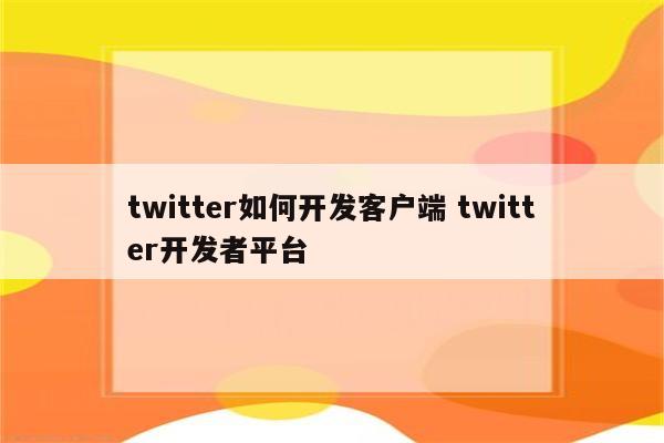 twitter如何开发客户端 twitter开发者平台