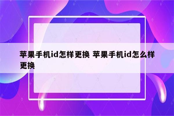 苹果手机id怎样更换 苹果手机id怎么样更换