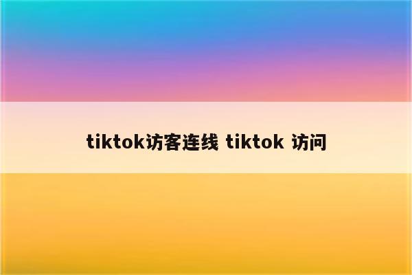 tiktok访客连线 tiktok 访问