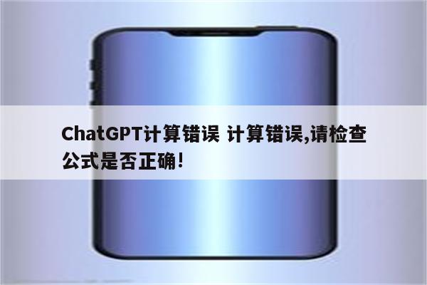 ChatGPT计算错误 计算错误,请检查公式是否正确!