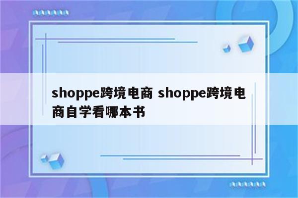 shoppe跨境电商 shoppe跨境电商自学看哪本书