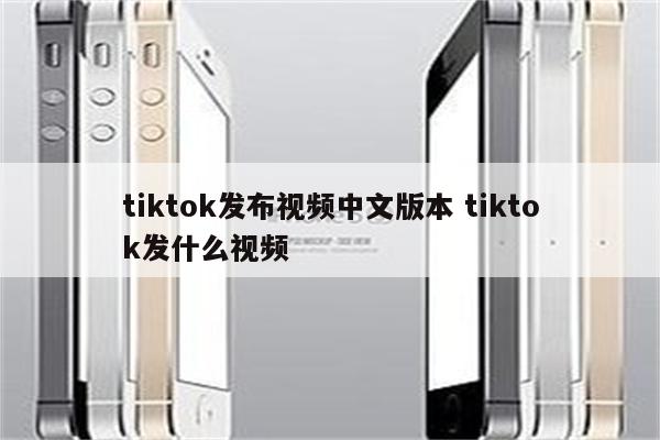 tiktok发布视频中文版本 tiktok发什么视频