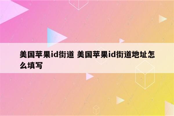 美国苹果id街道 美国苹果id街道地址怎么填写