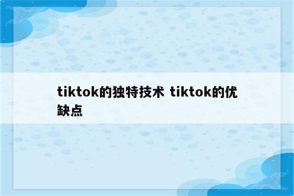 tiktok的独特技术 tiktok的优缺点