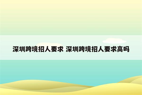 深圳跨境招人要求 深圳跨境招人要求高吗