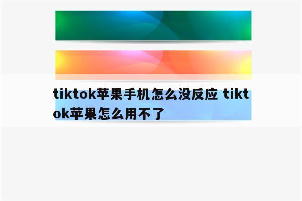 tiktok苹果手机怎么没反应 tiktok苹果怎么用不了