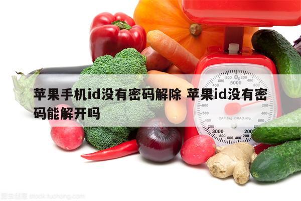 苹果手机id没有密码解除 苹果id没有密码能解开吗