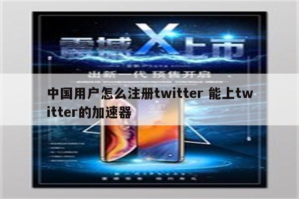 中国用户怎么注册twitter 能上twitter的加速器