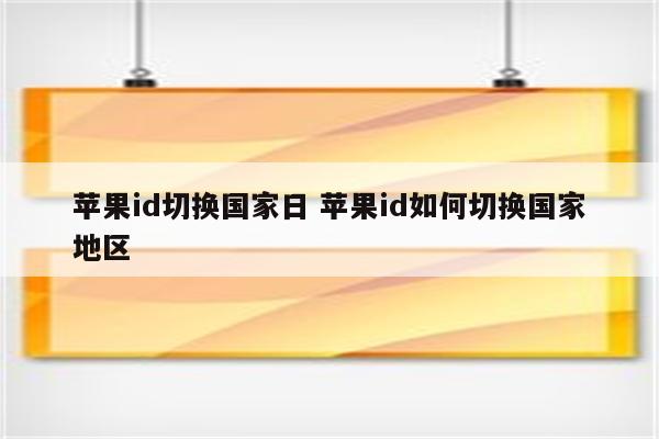 苹果id切换国家日 苹果id如何切换国家地区