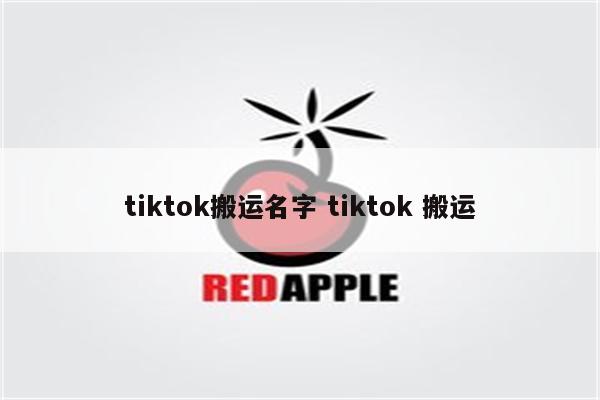 tiktok搬运名字 tiktok 搬运