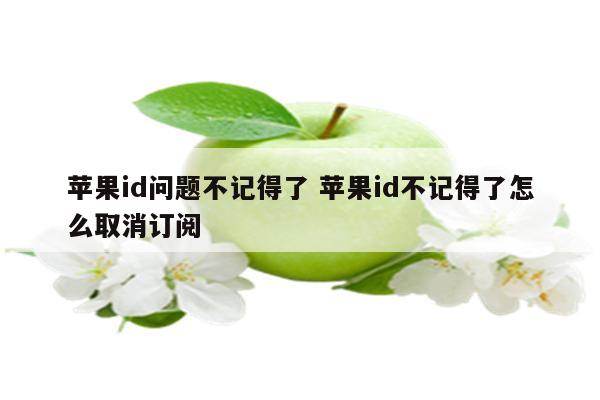 苹果id问题不记得了 苹果id不记得了怎么取消订阅